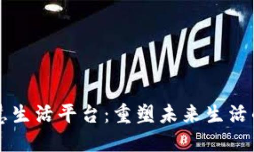 区块链加工智慧生活平台：重塑未来生活的智能解决方案